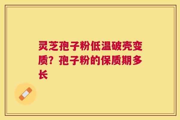 灵芝孢子粉低温破壳变质？孢子粉的保质期多长