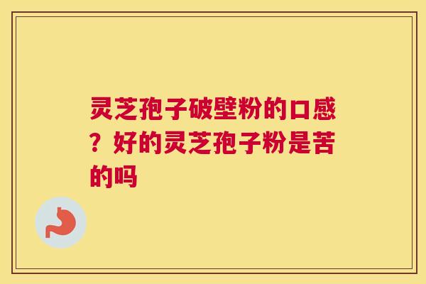 灵芝孢子破壁粉的口感？好的灵芝孢子粉是苦的吗
