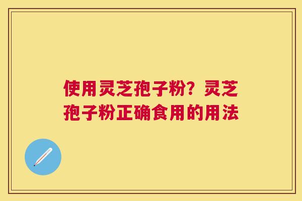 使用灵芝孢子粉？灵芝孢子粉正确食用的用法
