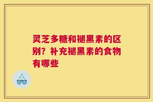 灵芝多糖和褪黑素的区别？补充褪黑素的食物有哪些