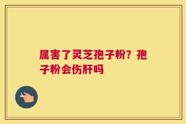 属害了灵芝孢子粉？孢子粉会伤吗
