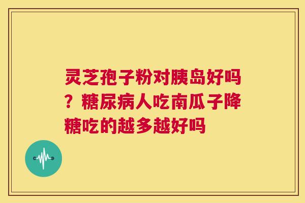 灵芝孢子粉对胰岛好吗？人吃南瓜子降糖吃的越多越好吗