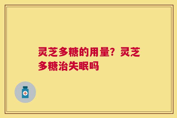 灵芝多糖的用量？灵芝多糖吗