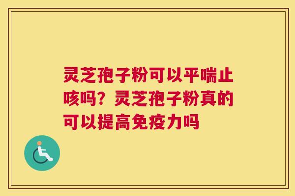 灵芝孢子粉可以止咳吗？灵芝孢子粉真的可以提高免疫力吗
