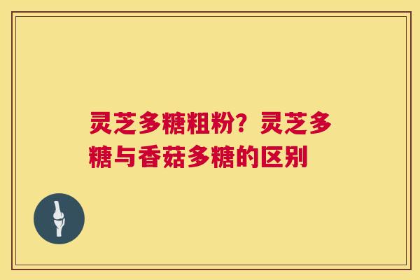 灵芝多糖粗粉？灵芝多糖与香菇多糖的区别