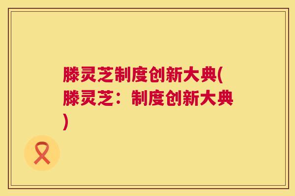 滕灵芝制度创新大典(滕灵芝：制度创新大典)