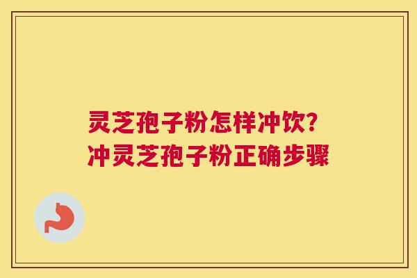 灵芝孢子粉怎样冲饮？冲灵芝孢子粉正确步骤