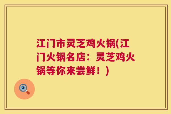 江门市灵芝鸡火锅(江门火锅名店：灵芝鸡火锅等你来尝鲜！)
