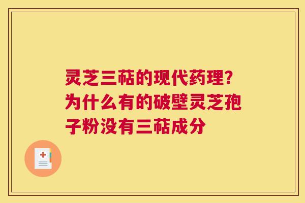 灵芝三萜的现代药理？为什么有的破壁灵芝孢子粉没有三萜成分