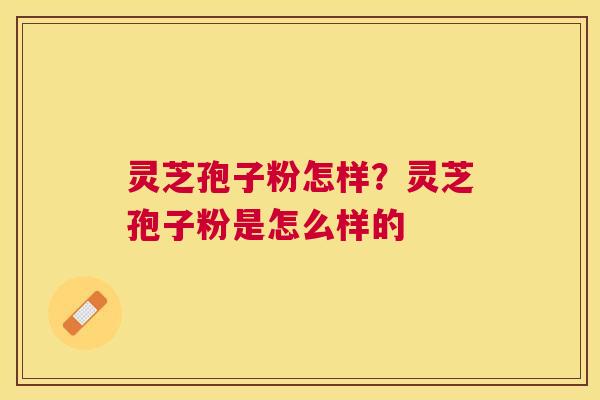 灵芝孢子粉怎样？灵芝孢子粉是怎么样的