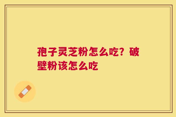 孢子灵芝粉怎么吃？破壁粉该怎么吃