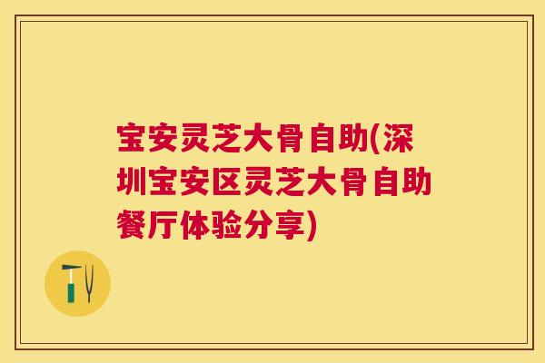 宝安灵芝大骨自助(深圳宝安区灵芝大骨自助餐厅体验分享)