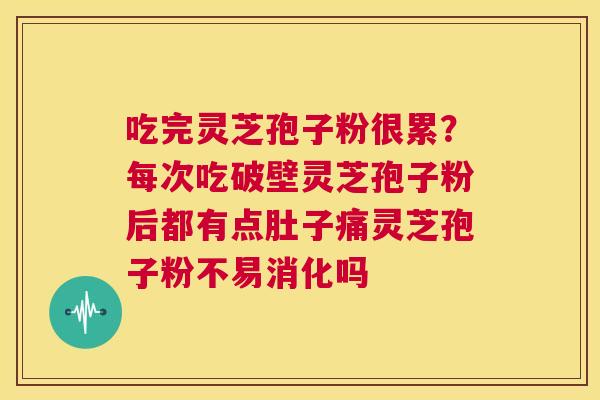 吃完灵芝孢子粉很累？每次吃破壁灵芝孢子粉后都有点肚子痛灵芝孢子粉不易消化吗