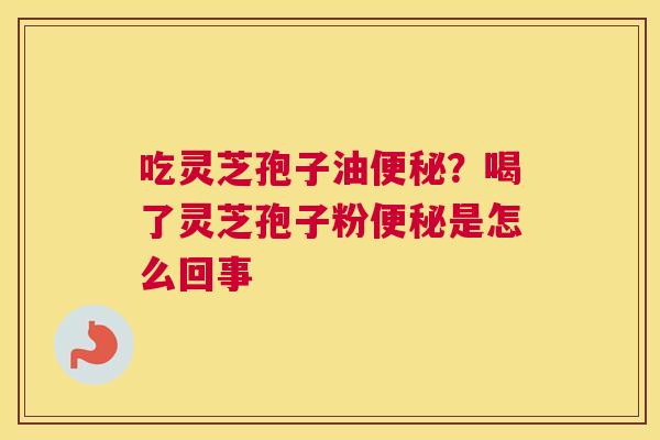 吃灵芝孢子油？喝了灵芝孢子粉是怎么回事