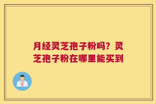 灵芝孢子粉吗？灵芝孢子粉在哪里能买到