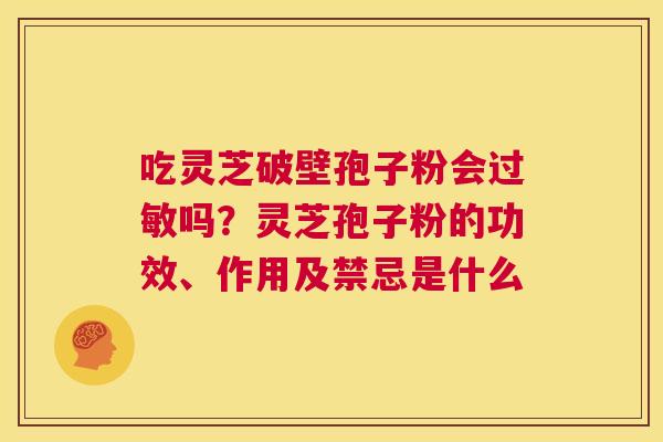 吃灵芝破壁孢子粉会吗？灵芝孢子粉的功效、作用及禁忌是什么