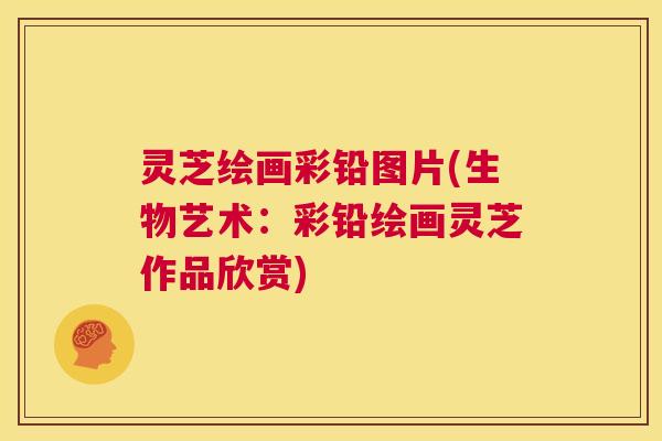 灵芝绘画彩铅图片(生物艺术：彩铅绘画灵芝作品欣赏)