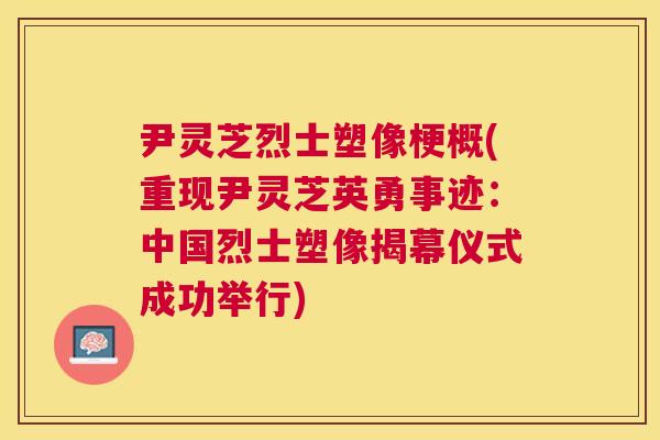 尹灵芝烈士塑像梗概(重现尹灵芝英勇事迹：中国烈士塑像揭幕仪式成功举行)
