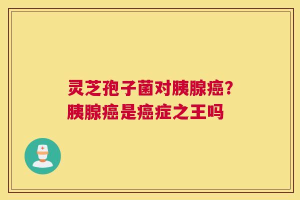 灵芝孢子菌对胰腺？胰腺是症之王吗