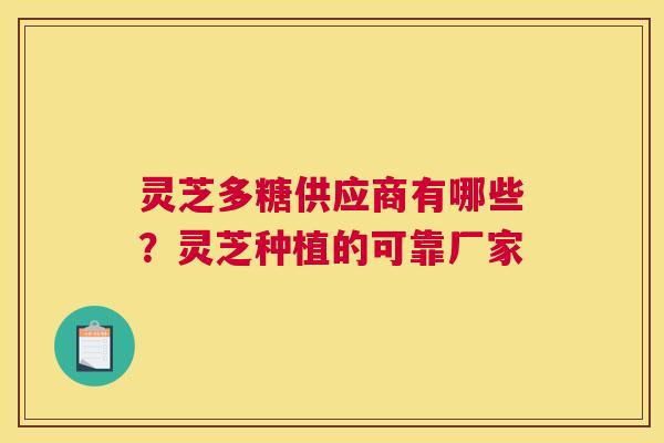 灵芝多糖供应商有哪些？灵芝种植的可靠厂家