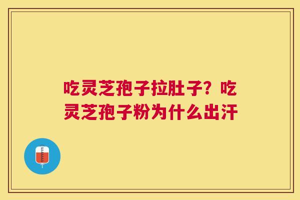 吃灵芝孢子拉肚子？吃灵芝孢子粉为什么出汗