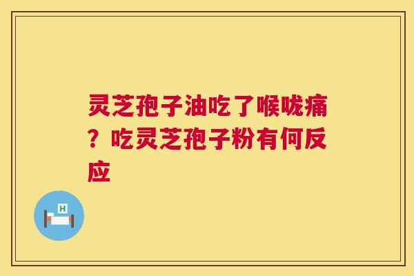 灵芝孢子油吃了喉咙痛？吃灵芝孢子粉有何反应