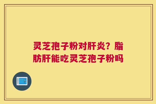 灵芝孢子粉对？脂肪能吃灵芝孢子粉吗