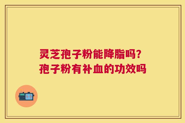 灵芝孢子粉能吗？孢子粉有补的功效吗