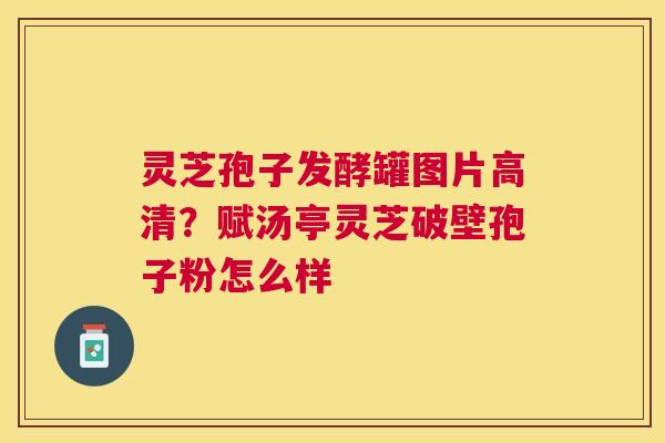 灵芝孢子发酵罐图片高清？赋汤亭灵芝破壁孢子粉怎么样