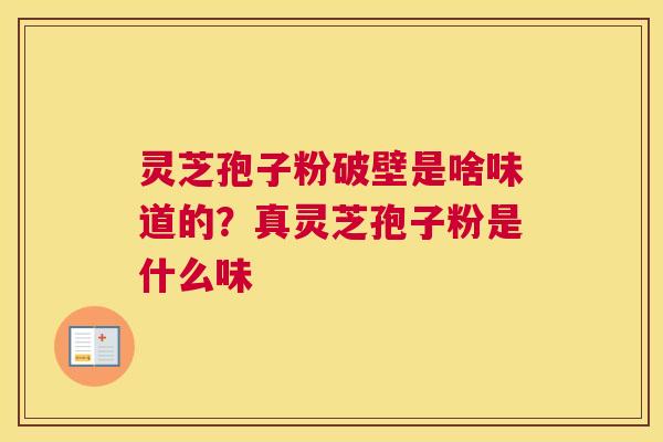 灵芝孢子粉破壁是啥味道的？真灵芝孢子粉是什么味