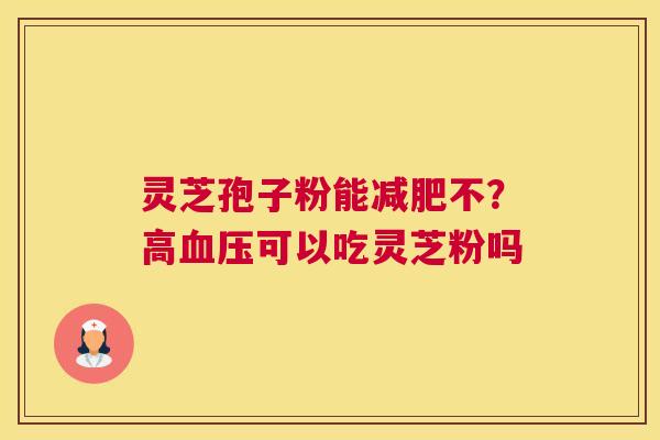 灵芝孢子粉能不？高可以吃灵芝粉吗
