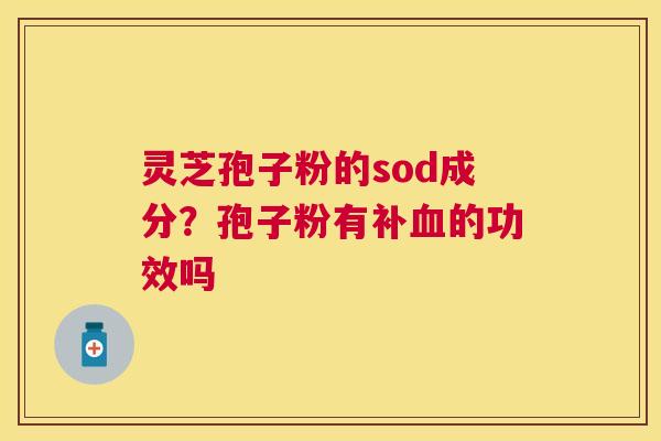 灵芝孢子粉的sod成分？孢子粉有补的功效吗