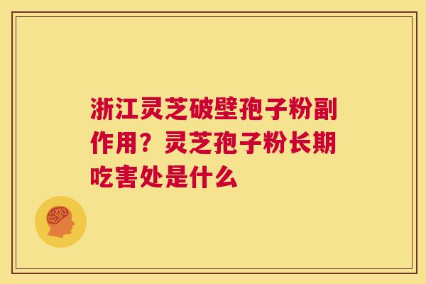 浙江灵芝破壁孢子粉副作用？灵芝孢子粉长期吃害处是什么