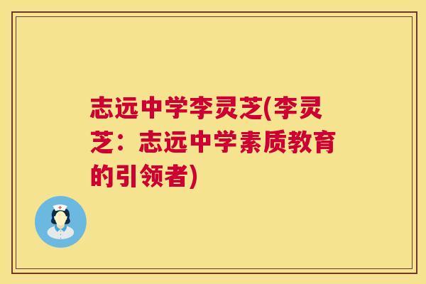 志远中学李灵芝(李灵芝：志远中学素质教育的引领者)