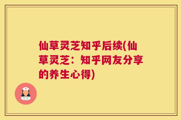 仙草灵芝知乎后续(仙草灵芝：知乎网友分享的养生心得)