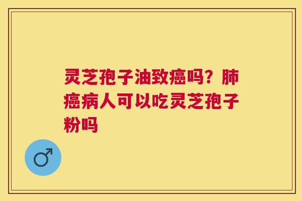 灵芝孢子油致吗？人可以吃灵芝孢子粉吗
