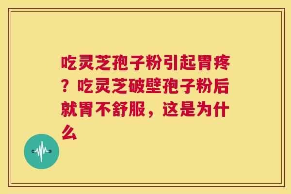 吃灵芝孢子粉引起胃疼？吃灵芝破壁孢子粉后就胃不舒服，这是为什么