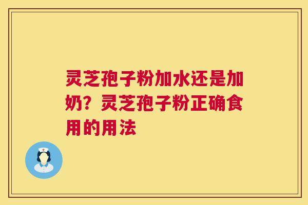 灵芝孢子粉加水还是加奶？灵芝孢子粉正确食用的用法
