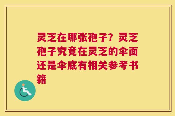 灵芝在哪张孢子？灵芝孢子究竟在灵芝的伞面还是伞底有相关参考书籍