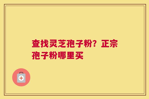 查找灵芝孢子粉？正宗孢子粉哪里买