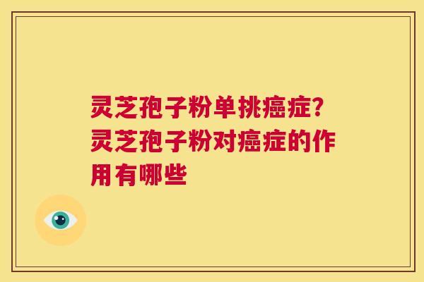 灵芝孢子粉单挑症？灵芝孢子粉对症的作用有哪些
