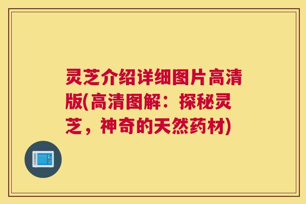 灵芝介绍详细图片高清版(高清图解：探秘灵芝，神奇的天然药材)