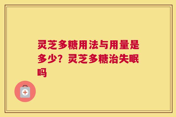 灵芝多糖用法与用量是多少？灵芝多糖吗