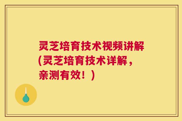 灵芝培育技术视频讲解(灵芝培育技术详解，亲测有效！)