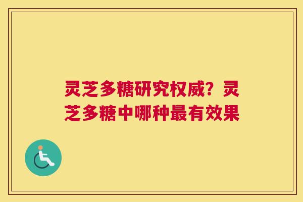 灵芝多糖研究权威？灵芝多糖中哪种有效果