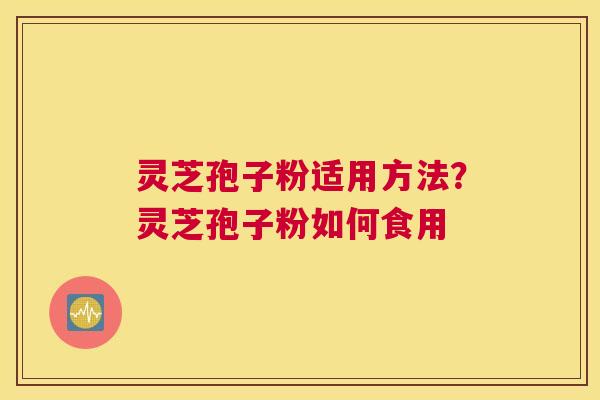 灵芝孢子粉适用方法？灵芝孢子粉如何食用