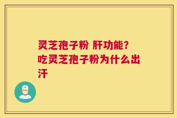 灵芝孢子粉 功能？吃灵芝孢子粉为什么出汗