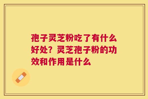 孢子灵芝粉吃了有什么好处？灵芝孢子粉的功效和作用是什么