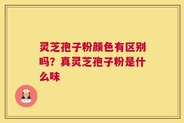 灵芝孢子粉颜色有区别吗？真灵芝孢子粉是什么味