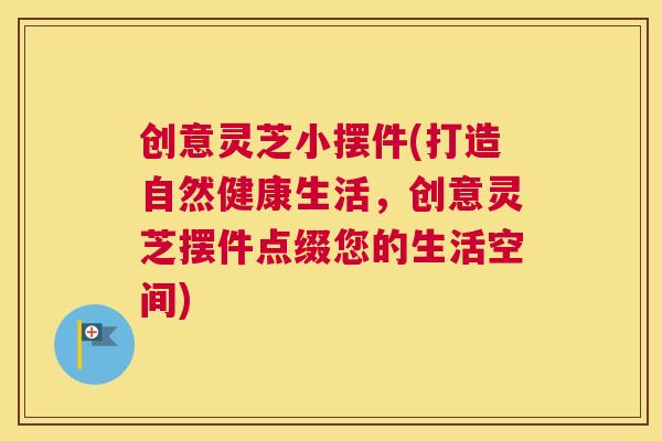 创意灵芝小摆件(打造自然健康生活，创意灵芝摆件点缀您的生活空间)